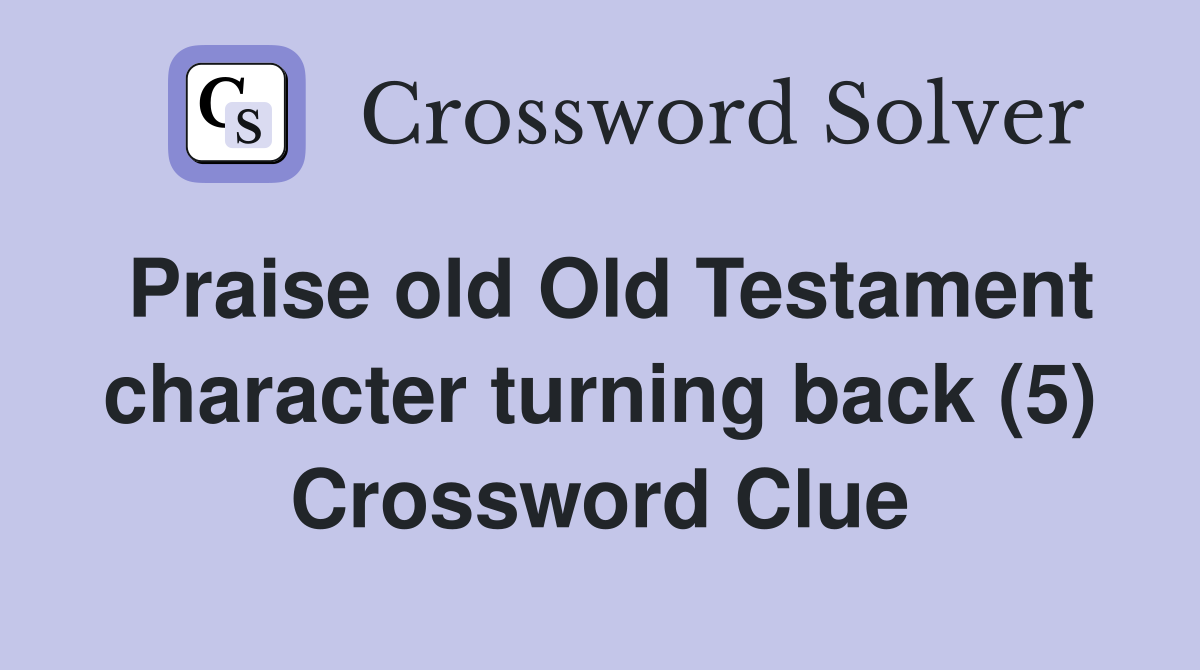Praise old Old Testament character turning back (5) Crossword Clue